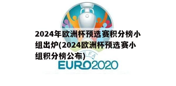 2024年欧洲杯预选赛积分榜小组出炉(2024欧洲杯预选赛小组积分榜公布)