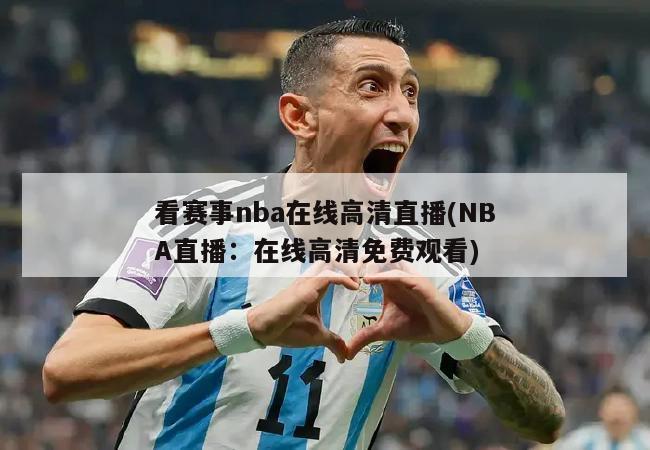 看赛事nba在线高清直播(NBA直播：在线高清免费观看)