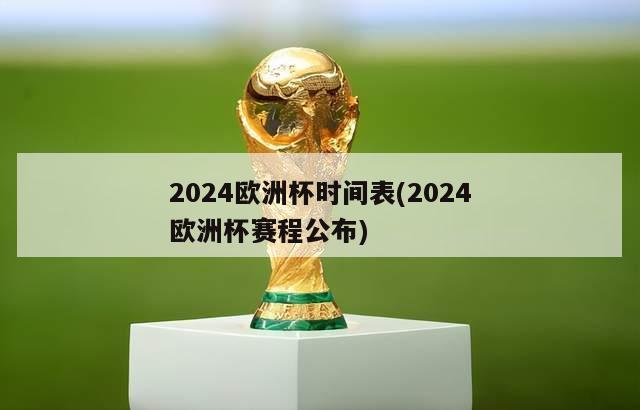 2024欧洲杯时间表(2024欧洲杯赛程公布)