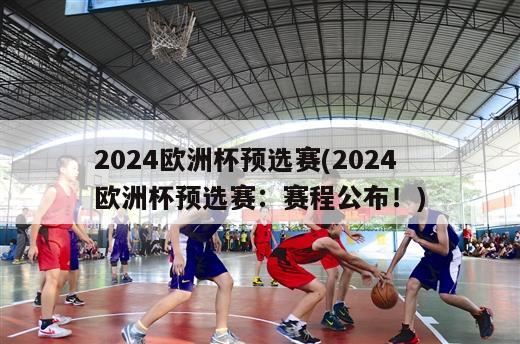 2024欧洲杯预选赛(2024欧洲杯预选赛：赛程公布！)