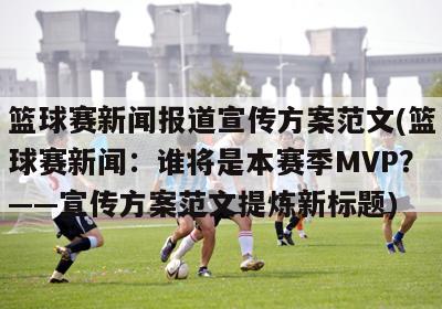 篮球赛新闻报道宣传方案范文(篮球赛新闻：谁将是本赛季MVP？——宣传方案范文提炼新标题)