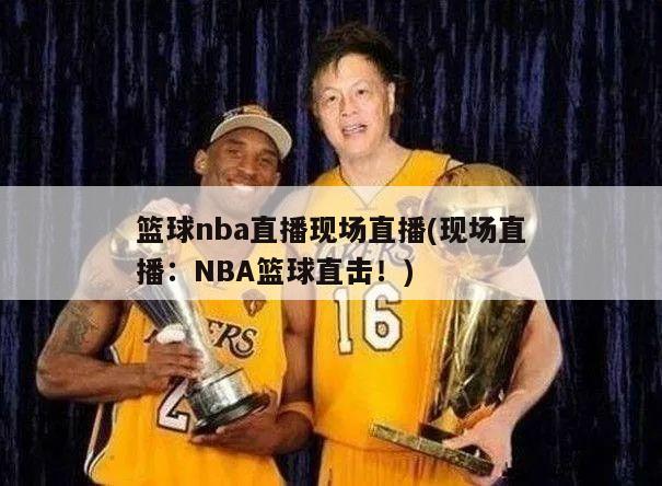 篮球nba直播现场直播(现场直播：NBA篮球直击！)