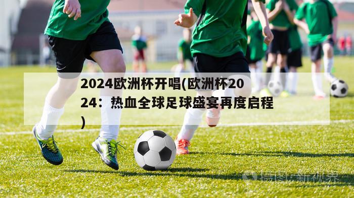 2024欧洲杯开唱(欧洲杯2024：热血全球足球盛宴再度启程)