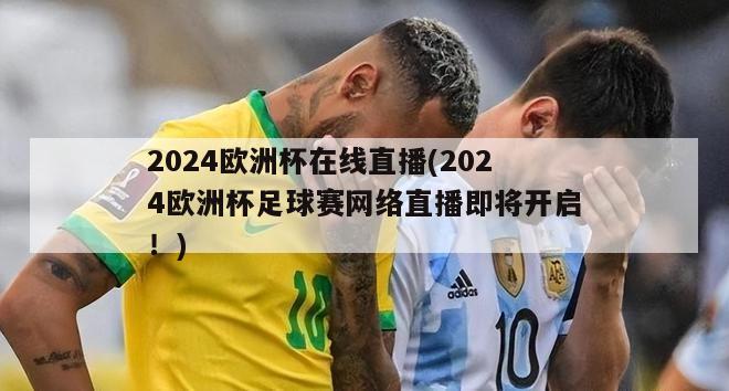 2024欧洲杯在线直播(2024欧洲杯足球赛网络直播即将开启！)