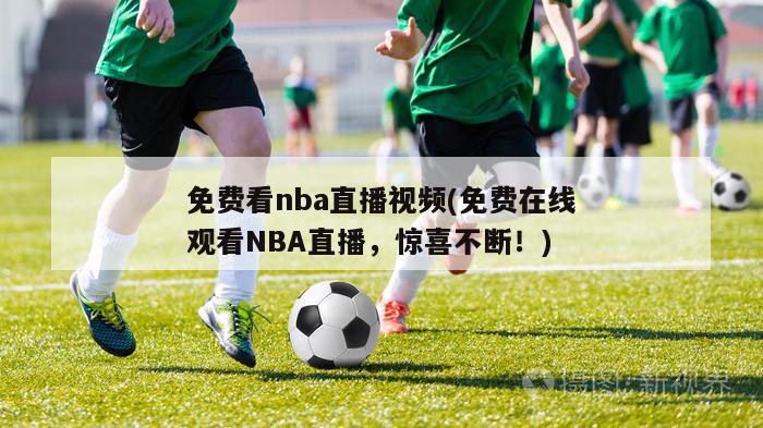 免费看nba直播视频(免费在线观看NBA直播，惊喜不断！)