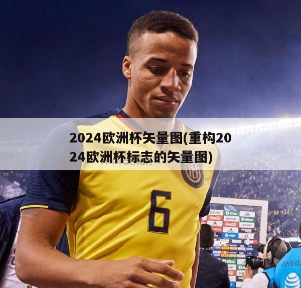 2024欧洲杯矢量图(重构2024欧洲杯标志的矢量图)