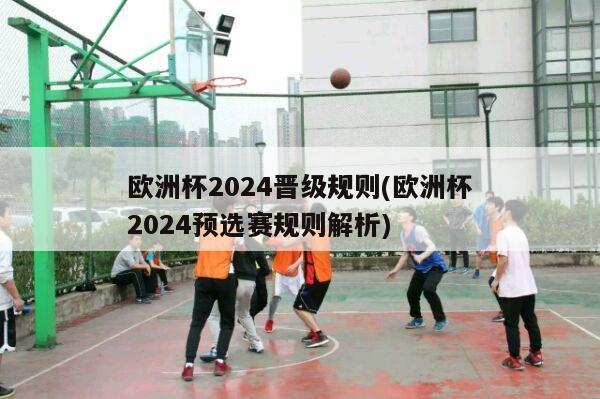 欧洲杯2024晋级规则(欧洲杯2024预选赛规则解析)