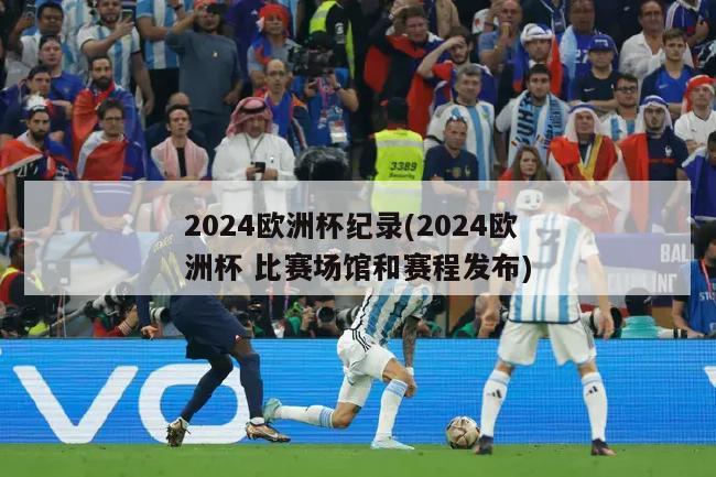 2024欧洲杯纪录(2024欧洲杯 比赛场馆和赛程发布)