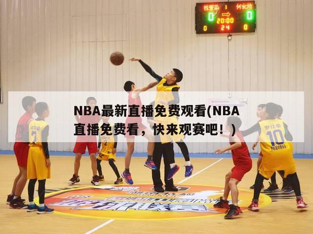 NBA最新直播免费观看(NBA直播免费看，快来观赛吧！)