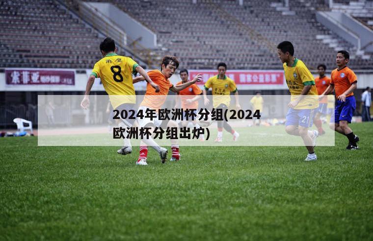 2024年欧洲杯分组(2024欧洲杯分组出炉)