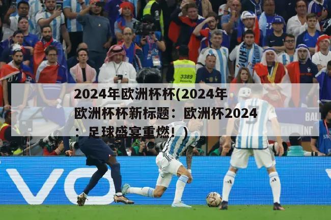 2024年欧洲杯杯(2024年欧洲杯杯新标题：欧洲杯2024：足球盛宴重燃！)