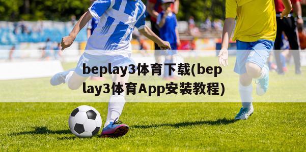 beplay3体育下载(beplay3体育App安装教程)