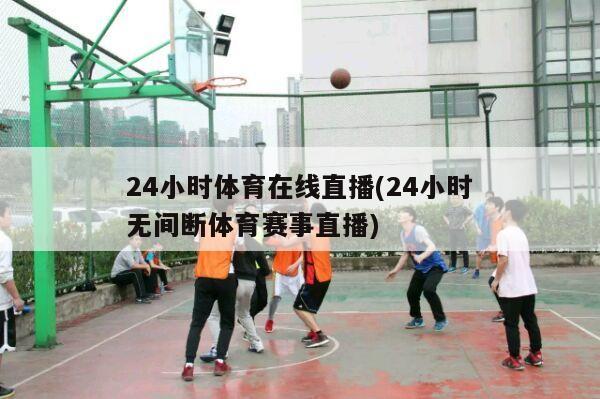 24小时体育在线直播(24小时无间断体育赛事直播)