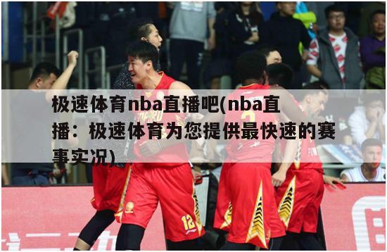 极速体育nba直播吧(nba直播：极速体育为您提供最快速的赛事实况)