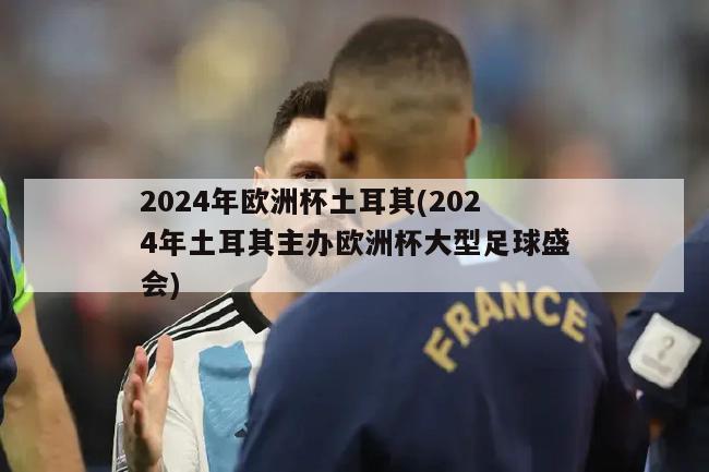 2024年欧洲杯土耳其(2024年土耳其主办欧洲杯大型足球盛会)