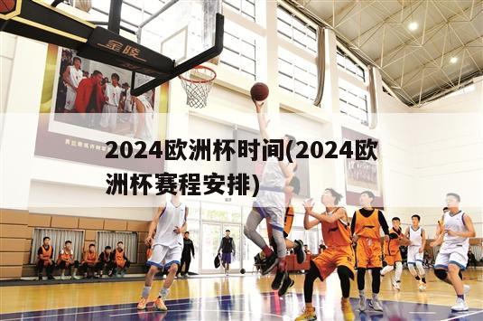 2024欧洲杯时间(2024欧洲杯赛程安排)