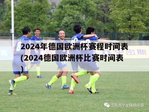 2024年德国欧洲杯赛程时间表(2024德国欧洲杯比赛时间表)