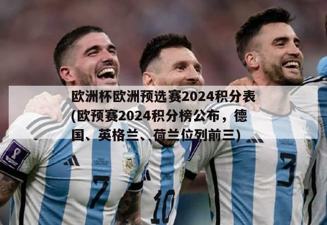 欧洲杯欧洲预选赛2024积分表(欧预赛2024积分榜公布，德国、英格兰、荷兰位列前三)