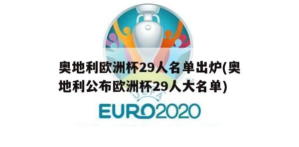 奥地利欧洲杯29人名单出炉(奥地利公布欧洲杯29人大名单)