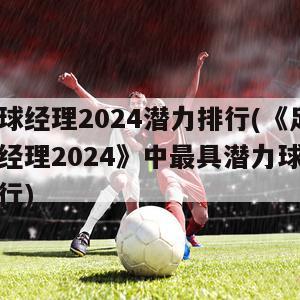 足球经理2024潜力排行(《足球经理2024》中最具潜力球员排行)