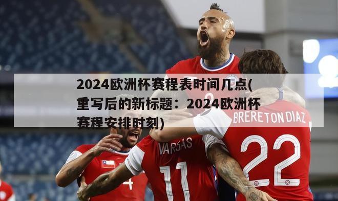 2024欧洲杯赛程表时间几点(重写后的新标题：2024欧洲杯赛程安排时刻)