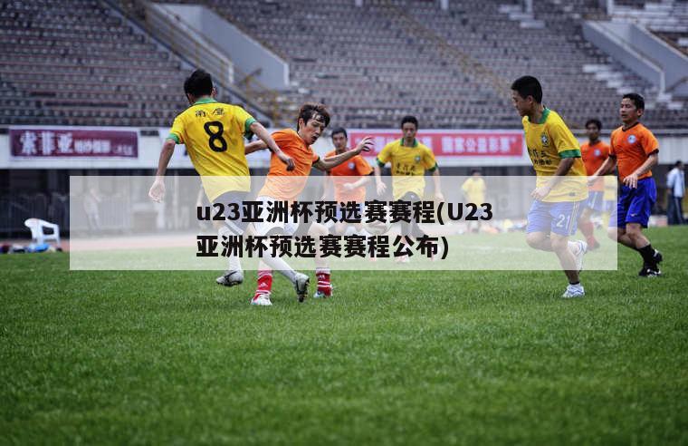 u23亚洲杯预选赛赛程(U23亚洲杯预选赛赛程公布)