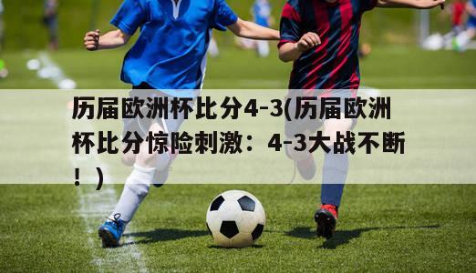 历届欧洲杯比分4-3(历届欧洲杯比分惊险刺激：4-3大战不断！)