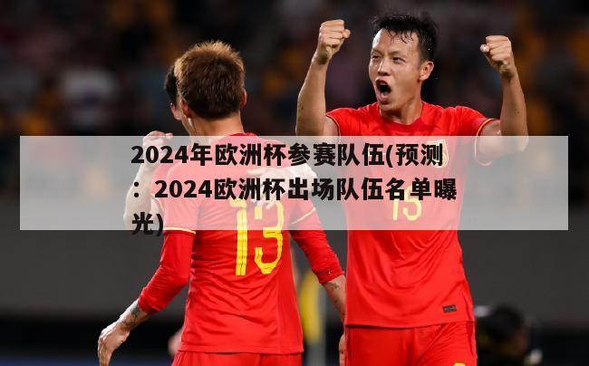 2024年欧洲杯参赛队伍(预测：2024欧洲杯出场队伍名单曝光)