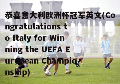 恭喜意大利欧洲杯冠军英文(Congratulations to Italy for Winning the UEFA European Championship)