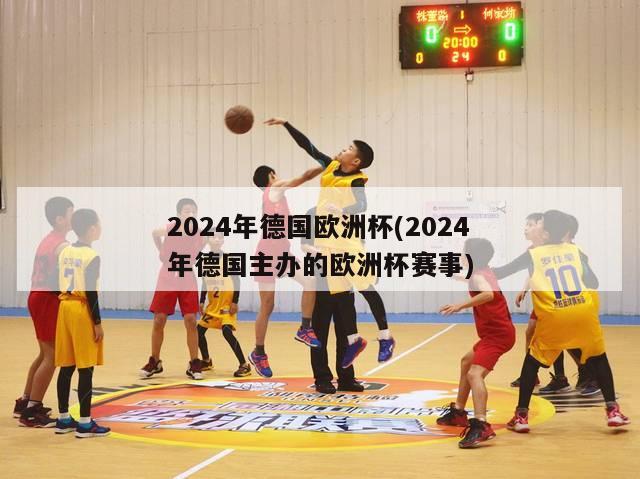 2024年德国欧洲杯(2024年德国主办的欧洲杯赛事)