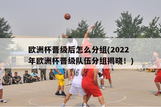 欧洲杯晋级后怎么分组(2022年欧洲杯晋级队伍分组揭晓！)