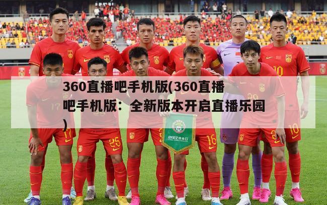 360直播吧手机版(360直播吧手机版：全新版本开启直播乐园)