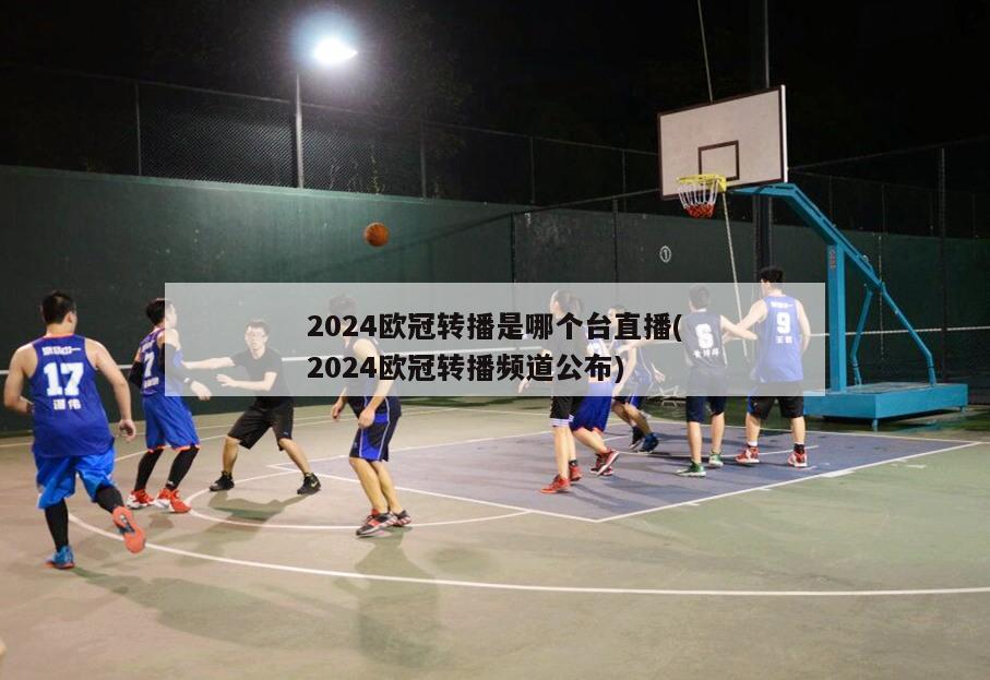 2024欧冠转播是哪个台直播(2024欧冠转播频道公布)