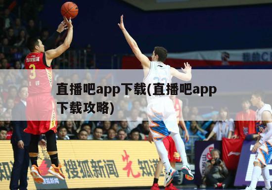 直播吧app下载(直播吧app下载攻略)