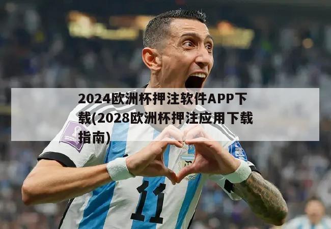 2024欧洲杯押注软件APP下载(2028欧洲杯押注应用下载指南)