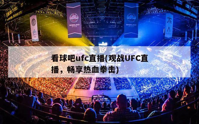 看球吧ufc直播(观战UFC直播，畅享热血拳击)